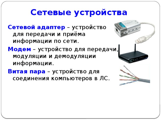 Сетевые устройства   Сетевой адаптер  – устройство для передачи и приёма информации по сети. Модем – устройство для передачи, модуляции и демодуляции информации. Витая пара  – устройство для соединения компьютеров в ЛС.