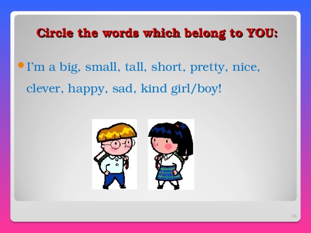 Circle the words which belong to YOU : I’m a big, small, tall, short, pretty, nice, clever, happy, sad, kind girl/boy!