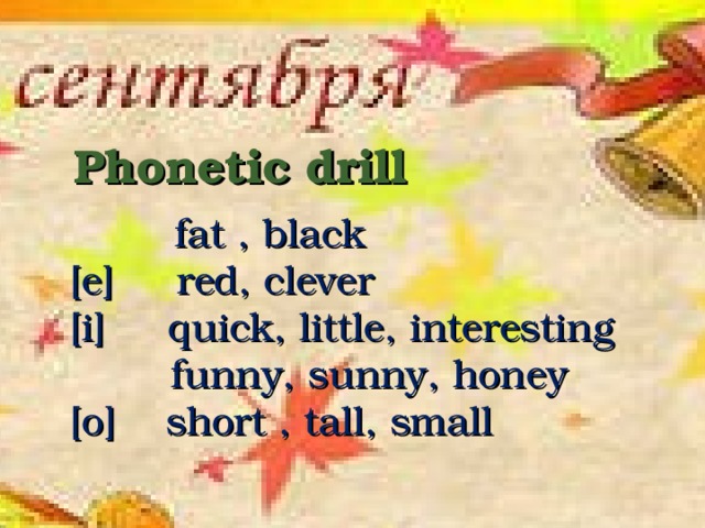Phonetic drill  fat , black  [e] red, clever  [i] quick, little, interesting  funny, sunny, honey  [o] short , tall, small Заварзина А.А., гимназия №1520 Москва