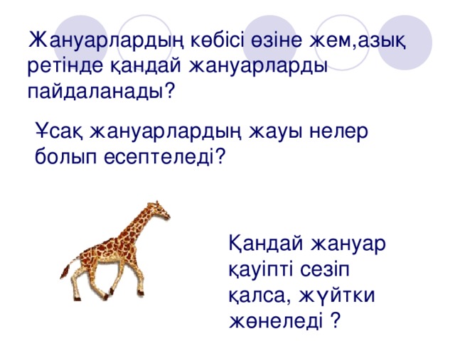 Жануарлардың көбісі өзіне жем,азық ретінде қандай жануарларды пайдаланады? Ұсақ жануарлардың жауы нелер болып есептеледі?  Қандай жануар қауіпті сезіп қалса, жүйтки жөнеледі ?