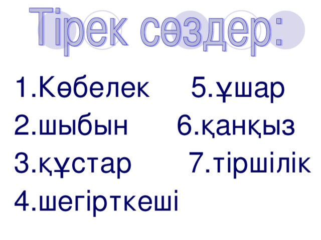 1.Көбелек 5.ұшар 2.шыбын 6.қанқыз 3.құстар 7.тіршілік 4.шегірткеші