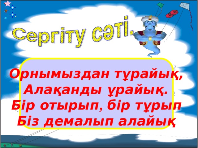 Орнымыздан тұрайық, Алақанды ұрайық. Бір отырып , бір тұрып Біз демалып алайық