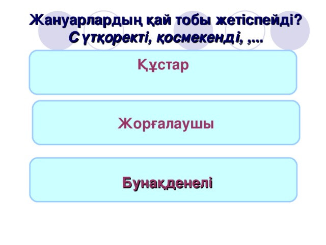 Жануарлардың қай тобы жетіспейді? Сүтқоректі, қосмекенді, ,... Құстар  Жорғалаушы  Бунақденелі