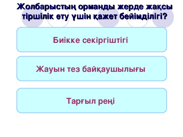 Жолбарыстың орманды жерде жақсы тіршілік ету үшін қажет бейімділігі? Биікке секіргіштігі  Жауын тез байқаушылығы  Тарғыл реңі