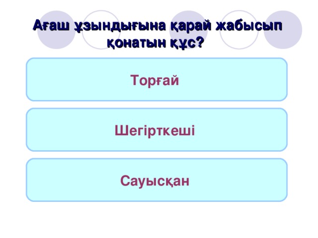 Ағаш ұзындығына қарай жабысып қонатын құс? Торғай  Шегірткеші  Сауысқан