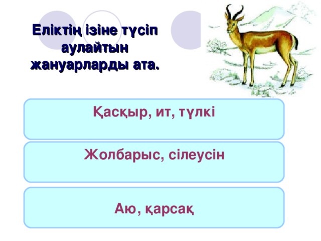 Еліктің ізіне түсіп аулайтын жануарларды ата. Қасқыр, ит, түлкі  Жолбарыс, сілеусін  Аю, қарсақ