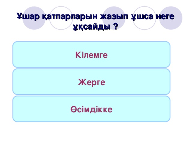 Ұшар қатпарларын жазып ұшса неге ұқсайды ? Кілемге Жерге Өсімдікке