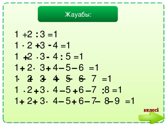 Жауабы: 1 2 3 =1  1 2 3 4 =1  1 2 3 4 5 =1  1 2 3 4 5 6 =1  1 2 3 4 5 6 7 =1  1 2 3 4 5 6 7 8 =1  1 2 3 4 5 6 7 8 9 =1 + : ·   +    - + · -  : + · + –  –   · +  +  +  –  –    · + ·     – +    –   : +    + ·    –    +  –  – –  келесі