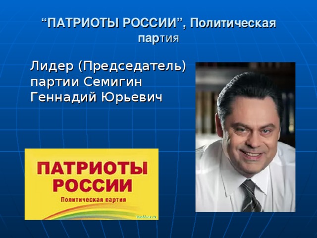 “ ПАТРИОТЫ РОССИИ”, Политическая пар тия  Лидер (Председатель) партии Семигин Геннадий Юрьевич