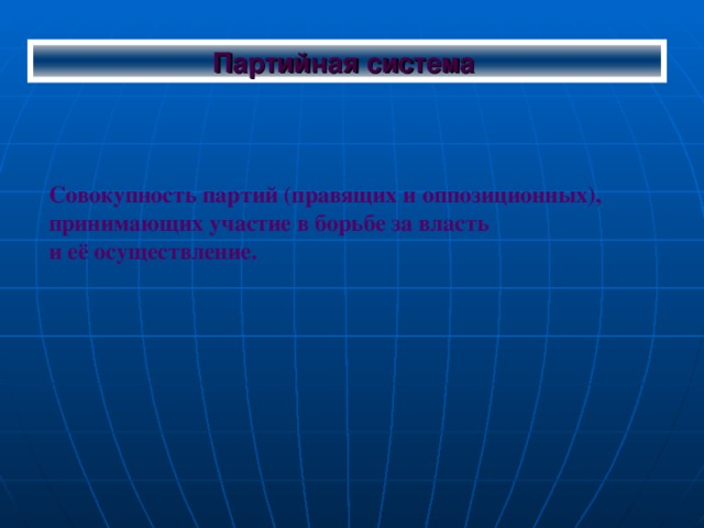 Партийная система  Совокупность партий (правящих и оппозиционных), принимающих участие в борьбе за власть и её осуществление.