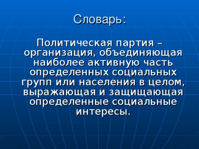 Политическая партия – организация, объединяющая наиболее активную часть определенных социальных групп или населения в целом, выражающая и защищающая определенные социальные интересы.