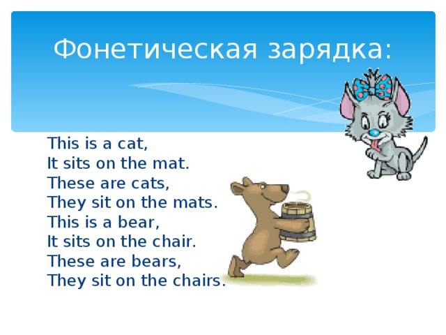 Фонетическая зарядка : This is a cat, It sits on the mat. These are cats, They sit on the mats. This is a bear, It sits on the chair. These are bears, They sit on the chairs.