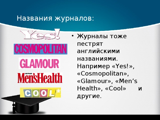 Названия журналов: Журналы тоже пестрят английскими названиями. Например «Yes!», «Cosmopolitan», «Glamour», «Men’s Health», «Cool» и другие.