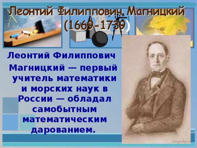Леонтий Филиппович  Магницкий — первый учитель математики и морских наук в России — обладал самобытным математическим дарованием.