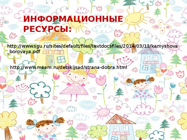 ИНФОРМАЦИОННЫЕ РЕСУРСЫ: http://www.sgu.ru/sites/default/files/textdocsfiles/2014/03/13/kamyshova_borovaya.pdf http://www.maam.ru/detskijsad/strana-dobra.html