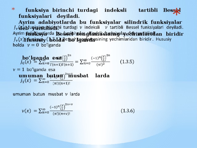 funksiya birinchi turdagi indeksli tartibli Bessel funksiyalari deyiladi.  Ayrim adabiyotlarda bu funksiyalar silindrik funksiyalar deb yuritiladi.  funksya Bessel tenglamasining yechimlaridan biridir . Hususiy holda bo’lganda     bo’lganda esa     umuman butun musbat larda        