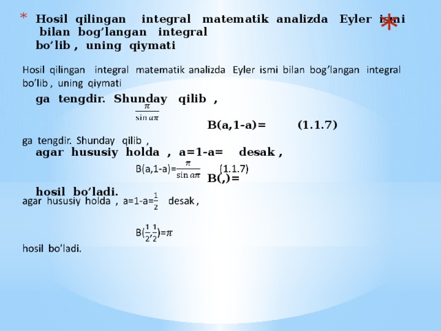 Hosil qilingan integral matematik analizda Eyler ismi bilan bog’langan integral  bo’lib , uning qiymati      ga tengdir. Shunday qilib ,   B(a,1-a)= (1.1.7)   agar hususiy holda , a=1-a= desak ,   B(,)=  hosil bo’ladi.    