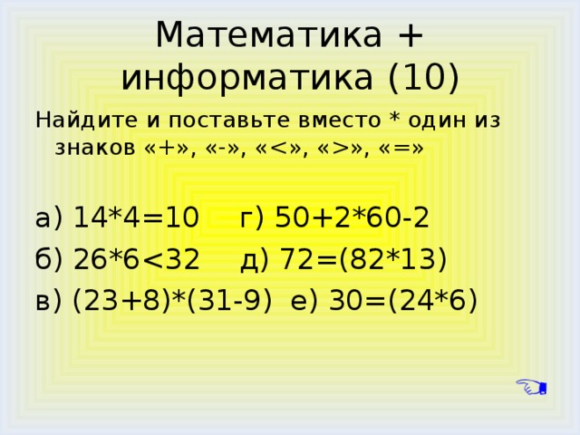 Найдите и поставьте вместо * один из знаков «+», «-», «  », «=» a ) 14*4=10    г) 50+2*60-2 б) 26*6 в) (23+8)*(31-9)   е) 30=(24*6) 
