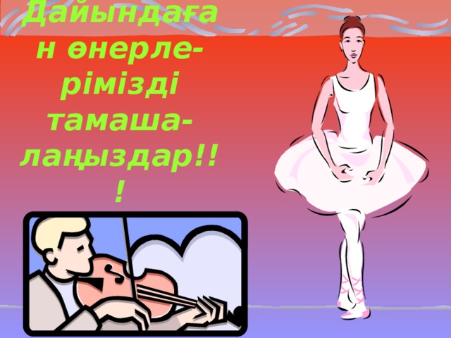 Дайындаған өнерле-рімізді тамаша-лаңыздар!!!