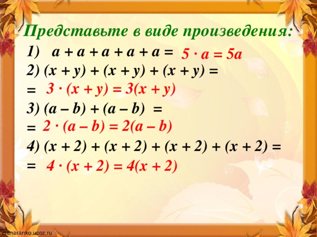 Представьте в виде произведения: а + а + а + а + а = 2) (х + у) + (х + у) + (х + у) = = 3) (a – b) + (a – b) = = 4) (х + 2) + (х + 2) + (х + 2) + (х + 2) = = 5 · а = 5а 3 · (х + у) = 3(х + у) 2 · (a – b) = 2(a – b) 4 · (х + 2) = 4(х + 2)