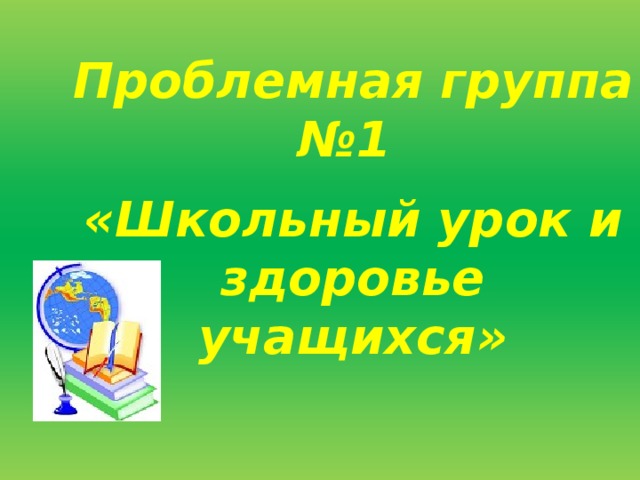 Проблемная группа №1   «Школьный урок и здоровье учащихся»