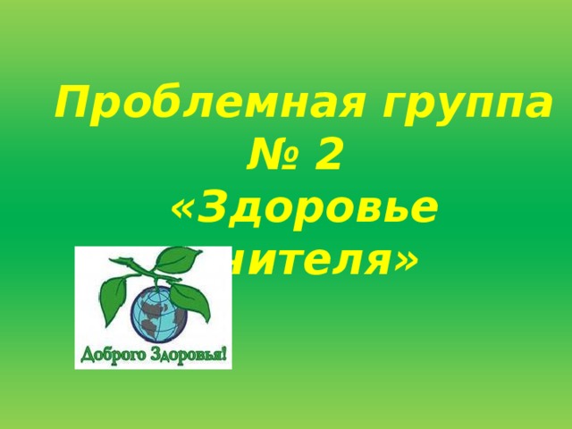 Проблемная группа № 2  «Здоровье учителя»