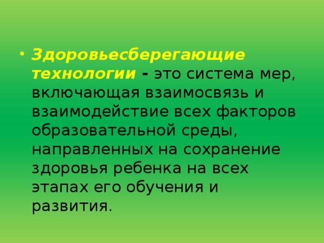 Здоровьесберегающие  технологии - это система мер, включающая взаимосвязь и взаимодействие всех факторов образовательной среды, направленных на сохранение здоровья ребенка на всех этапах его обучения и развития.