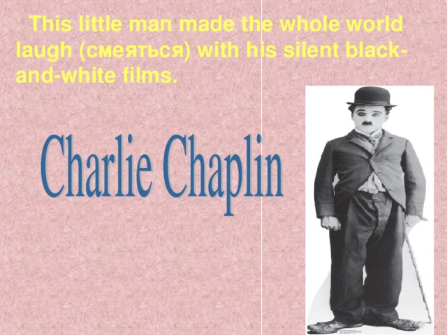 This little man made the whole world laugh ( смеяться ) with his silent black-and-white films.