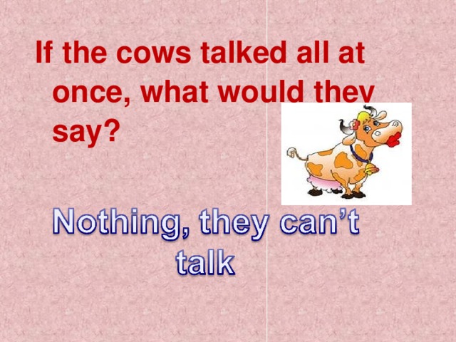 If the cows talked all at once, what would they say?