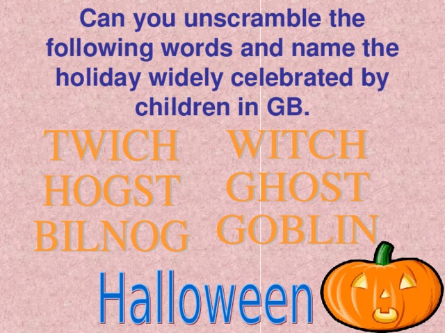 Can you unscramble the following words and name the holiday widely celebrated by children in GB.