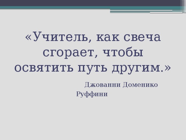 «Учитель, как свеча сгорает, чтобы освятить путь другим.»   Джованни Доменико Руффини