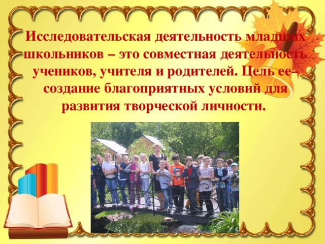 Исследовательская деятельность младших школьников – это совместная деятельность учеников, учителя и родителей. Цель ее– создание благоприятных условий для развития творческой личности.