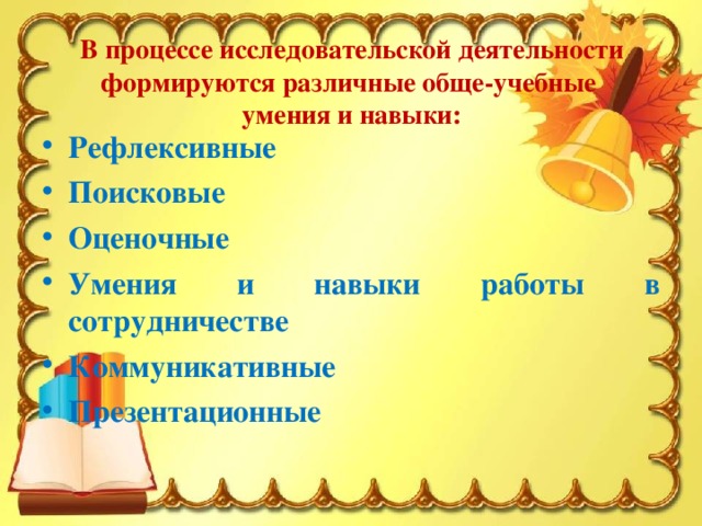 В процессе исследовательской деятельности формируются различные обще-учебные   умения и навыки: Рефлексивные Поисковые Оценочные Умения и навыки работы в сотрудничестве Коммуникативные Презентационные