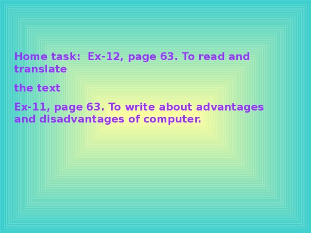 Home task: Ex-12, page 63. To read and translate the text Ex-11, page 63. To write about advantages and disadvantages of computer.