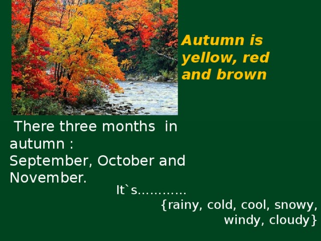 Autumn is yellow, red and brown  There three months in autumn : September, October and November. It`s………… {rainy, cold, cool, snowy, windy, cloudy}