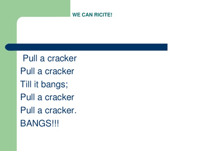 WE CAN RICITE!  Pull a cracker Pull a cracker Till it bangs ; Pull a cracker Pull a cracker. BANGS!!!