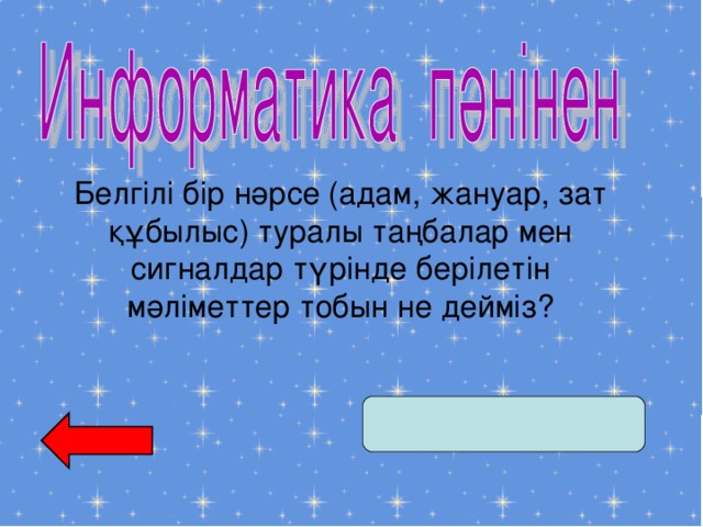 Белгілі бір нәрсе (адам, жануар, зат құбылыс) туралы таңбалар мен сигналдар түрінде берілетін мәліметтер тобын не дейміз?