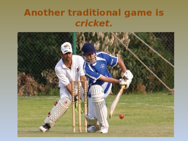 Another traditional game is cricket.