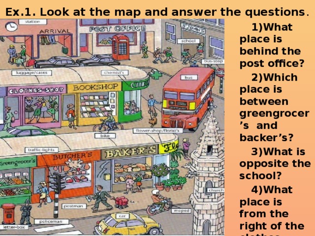 Ex.1. Look at the map and answer the questions .