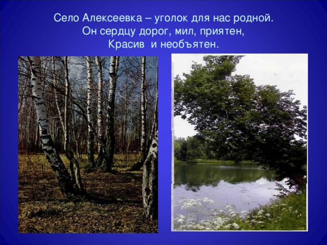 Село Алексеевка – уголок для нас родной.  Он сердцу дорог, мил, приятен,  Красив и необъятен.