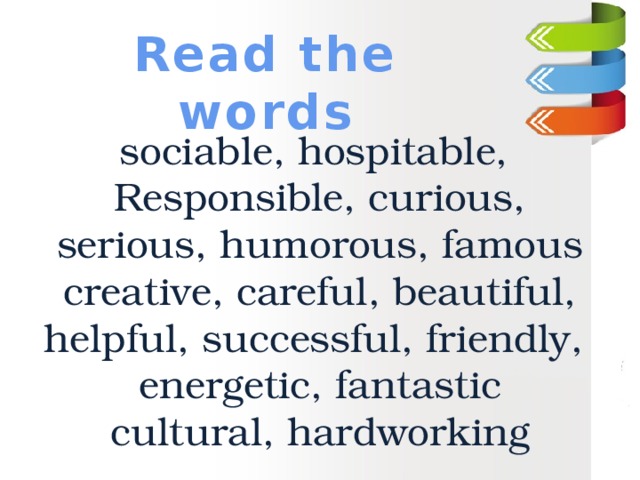 Read the words sociable, hospitable, Responsible, curious, serious, humorous, famous  creative, careful, beautiful, helpful, successful, friendly,  energetic, fantastic  cultural, hardworking