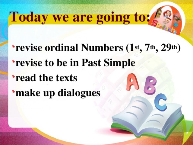 Today we are going to: revise ordinal Numbers (1 st , 7 th , 29 th ) revise to be in Past Simple read the texts make up dialogues