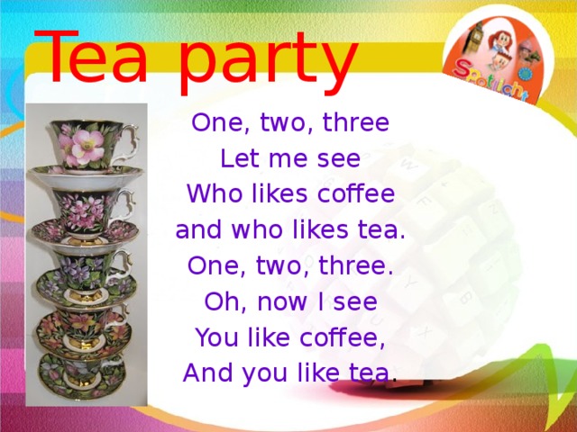 Tea party One, two, three Let me see Who likes coffee and who likes tea. One, two, three. Oh, now I see You like coffee, And you like tea .