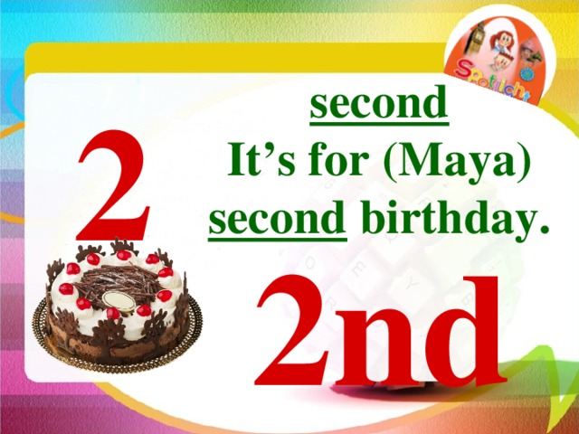 second It’s for (Maya) second birthday. 2 2nd