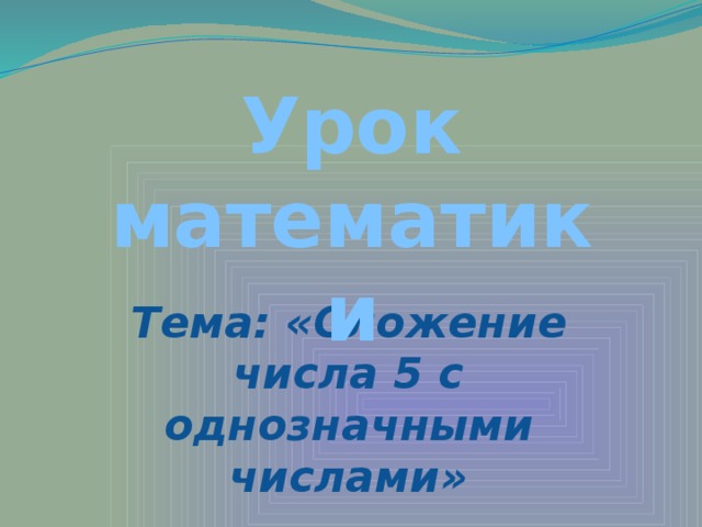 Урок математики Тема: «Сложение числа 5 с однозначными числами»