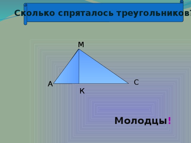 Сколько спряталось треугольников? М С А К Молодцы !