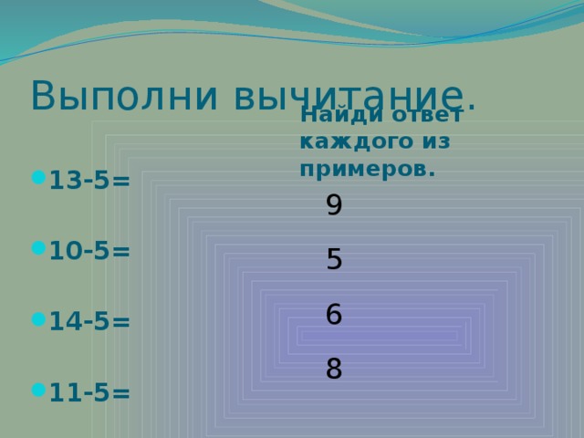 Выполни вычитание. Найди ответ каждого из примеров. 13-5=  10-5=  14-5=  11-5= 9 5 6 8