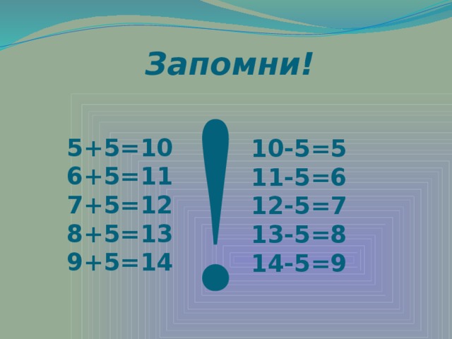 Запомни! ! 5+5=10 6+5=11 7+5=12 8+5=13 9+5=14 10-5=5 11-5=6 12-5=7 13-5=8 14-5=9