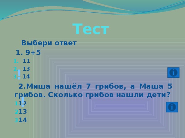 Тест  Выбери ответ  1. 9+5 11 13 14 !  2.Миша нашёл 7 грибов, а Маша 5 грибов. Сколько грибов нашли дети? 12 13 14 !