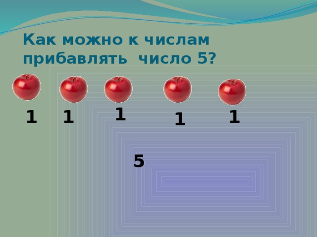 1 Как можно к числам прибавлять число 5? 1 1 1 1 5